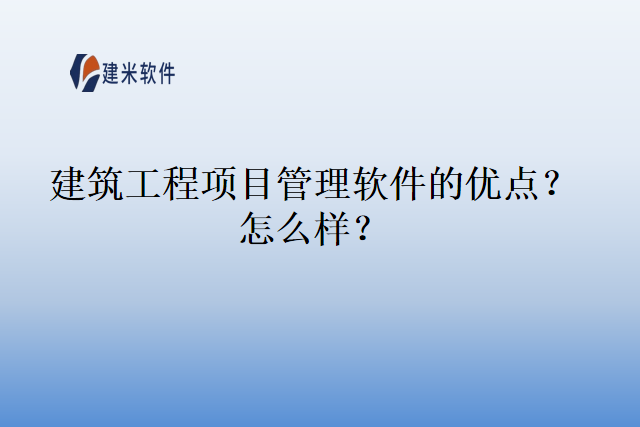 建筑工程项目管理软件的优点?怎么样?