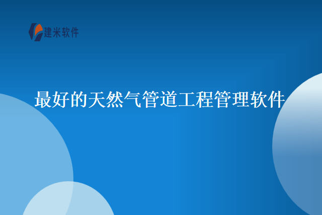 最好的天然气管道工程管理软件