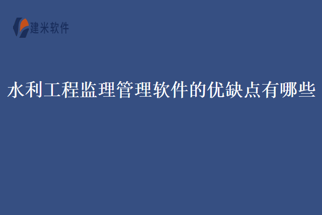 水利工程监理管理软件的优缺点有哪些