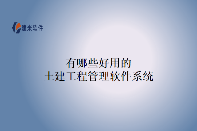 有哪些好用的土建工程管理软件系统