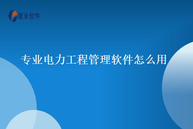 专业电力工程管理软件怎么用