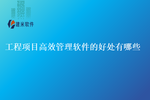 工程项目高效管理软件的好处有哪些