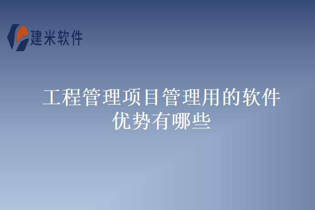 工程管理项目管理用的软件优势有哪些