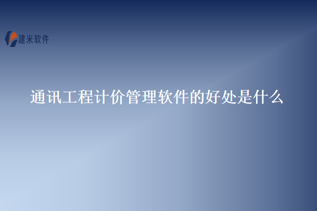 通讯工程计价管理软件的好处是什么