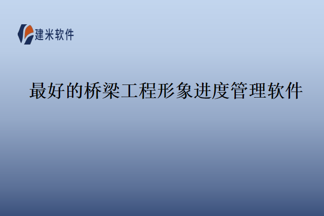 最好的桥梁工程形象进度管理软件