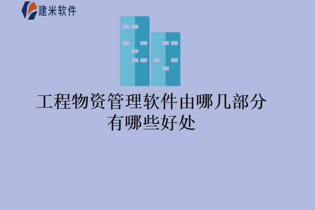 工程物资管理软件由哪几部分有哪些好处