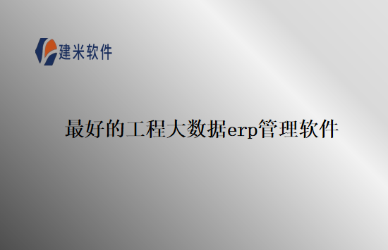 最好的工程大数据erp管理软件