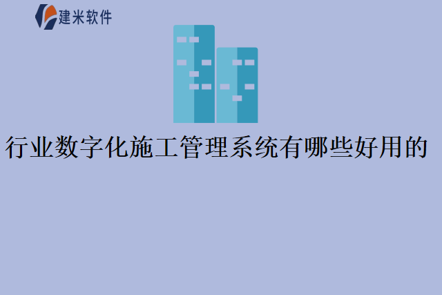 行业数字化施工管理系统有哪些好用的