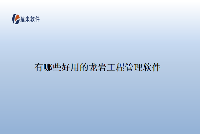 有哪些好用的龙岩工程管理软件