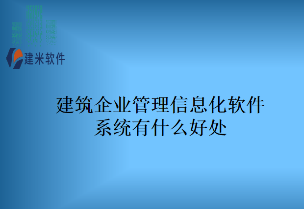 建筑企业管理信息化软件系统有什么好处