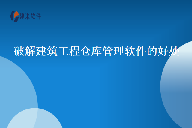 破解建筑工程仓库管理软件的好处