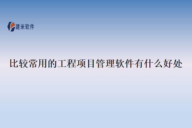 比较常用的工程项目管理软件有什么好处