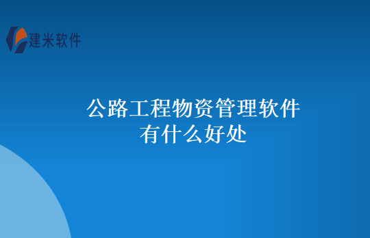 公路工程物资管理软件有什么好处
