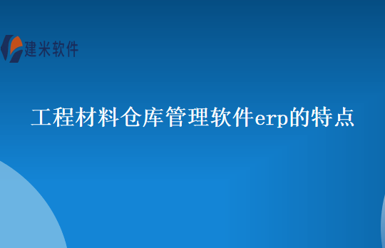 工程材料仓库管理软件erp的特点