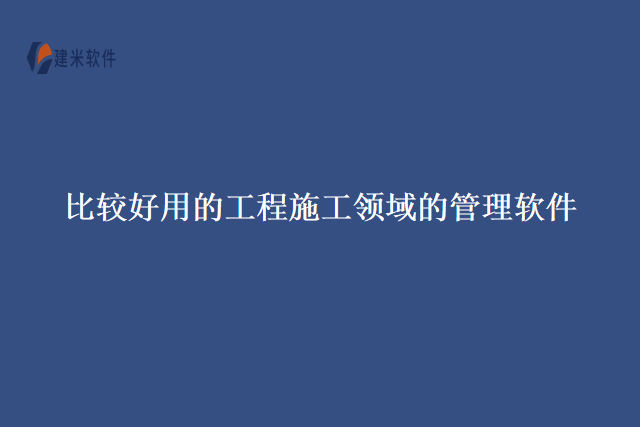 比较好用的工程施工领域的管理软件