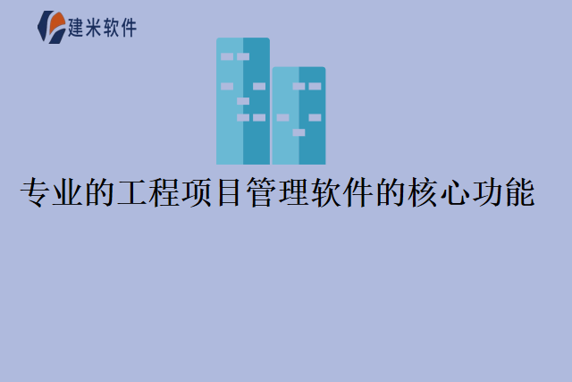 专业的工程项目管理软件的核心功能