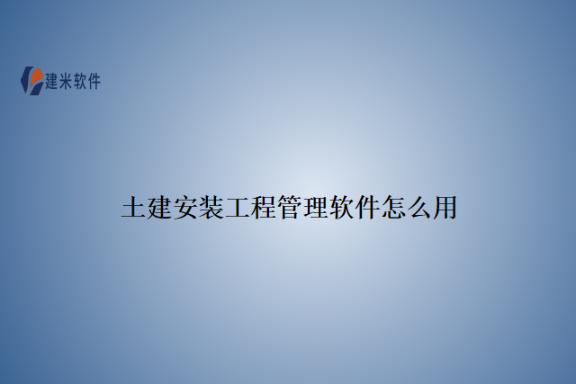 土建安装工程管理软件怎么用