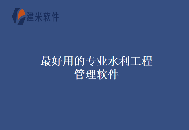 最好用的专业水利工程管理软件