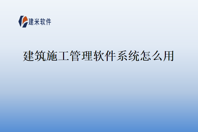 建筑施工管理软件系统怎么用