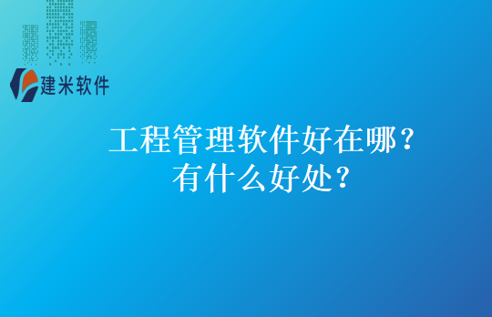 工程管理软件好在哪？有什么好处？