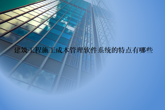 建筑工程施工成本管理软件系统的特点有哪些