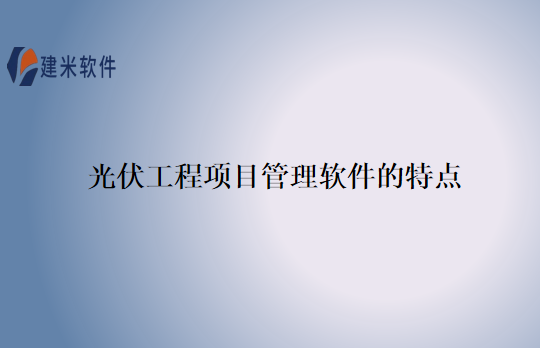 光伏工程项目管理软件的特点