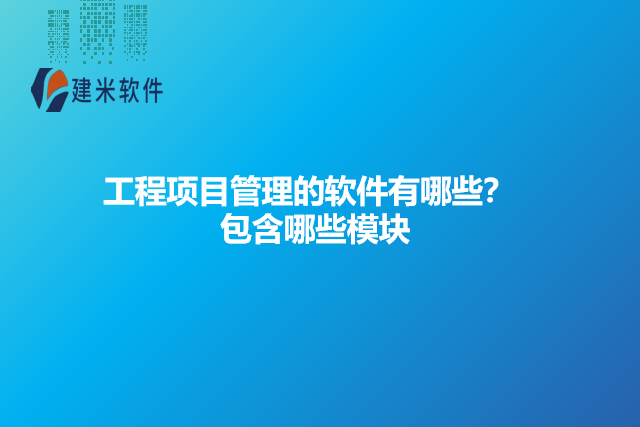 工程项目管理的软件有哪些？包含哪些模块
