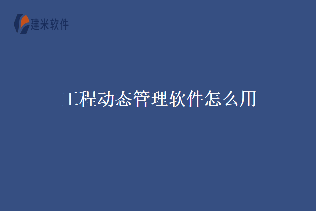 工程动态管理软件怎么用