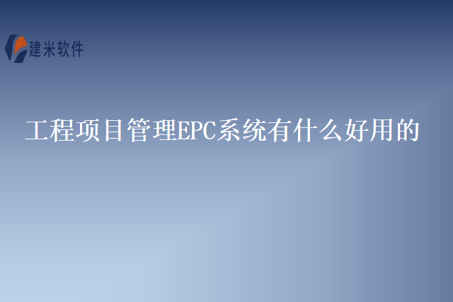 工程项目管理EPC系统有什么好用的
