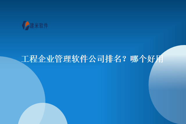 工程企业管理软件公司排名？哪个好用