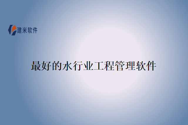 最好的水行业工程管理软件