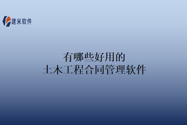 有哪些好用的土木工程合同管理软件