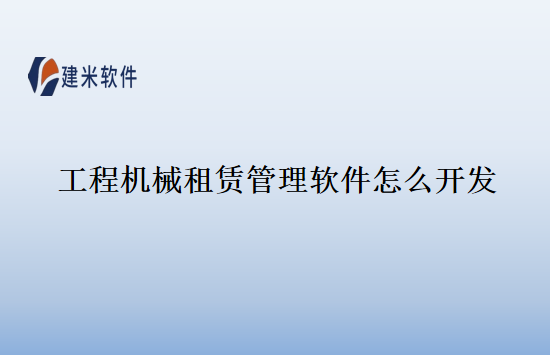 工程机械租赁管理软件怎么开发