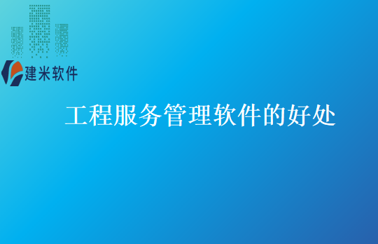 工程服务管理软件的好处