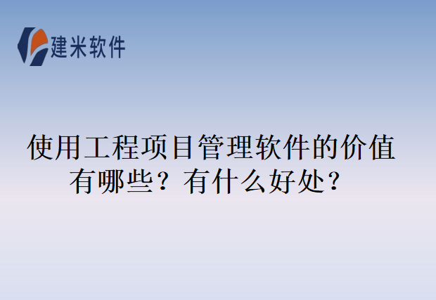 使用工程项目管理软件的价值有哪些?有什么好处?