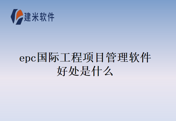 epc国际工程项目管理软件好处是什么
