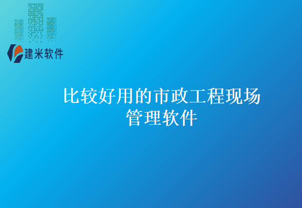 比较好用的市政工程现场管理软件
