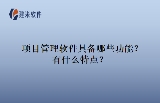 项目管理软件具备哪些功能？有什么特点？
