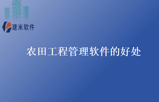 农田工程管理软件的好处
