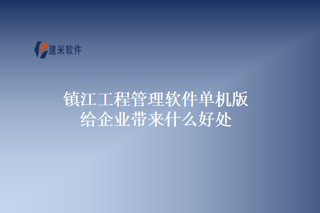 镇江工程管理软件单机版给企业带来什么好处