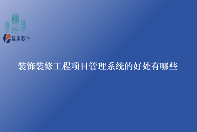 装饰装修工程项目管理系统的好处有哪些