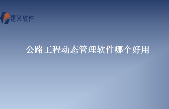 公路工程动态管理软件哪个好用