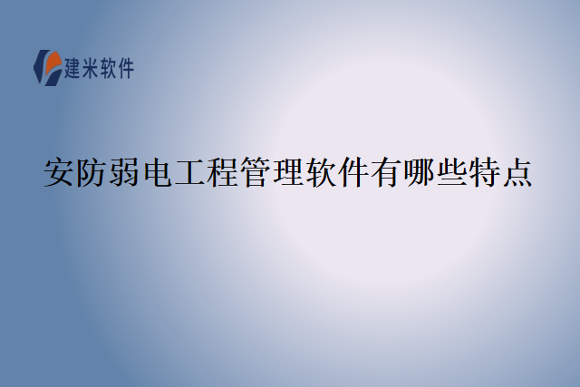 安防弱电工程管理软件有哪些特点