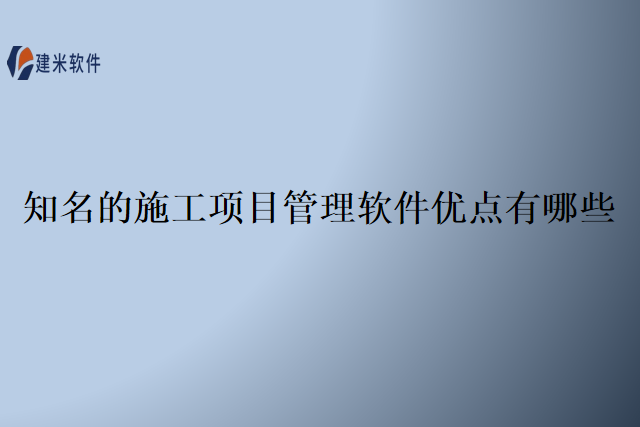 知名的施工项目管理软件优点有哪些
