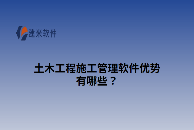 土木工程施工管理软件优势有哪些
