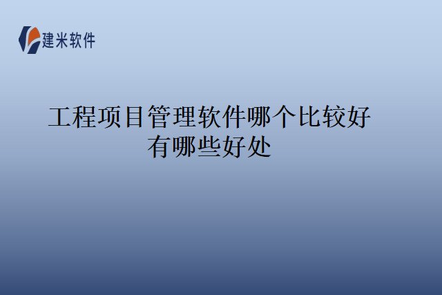 工程项目管理软件哪个比较好有哪些好处