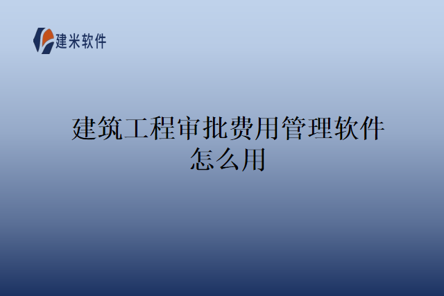 建筑工程审批费用管理软件怎么用