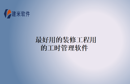 最好用的装修工程用的工时管理软件