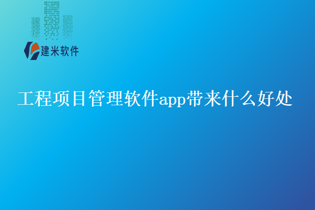 工程项目管理软件app带来什么好处