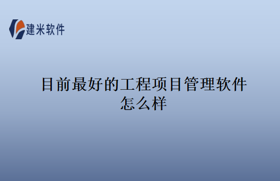 目前最好的工程项目管理软件怎么样